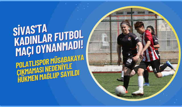 Sivas'ta Kadınlar Futbol Maçı Oynanmadı! Polatlıspor Müsabakaya Çıkmaması Nedeniyle Hükmen Mağlup Sayıldı