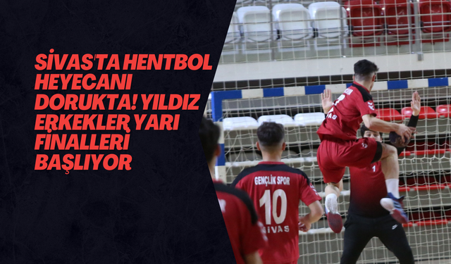 Sivas'ta Hentbol Heyecanı Dorukta! Yıldız Erkekler Yarı Finalleri Başlıyor