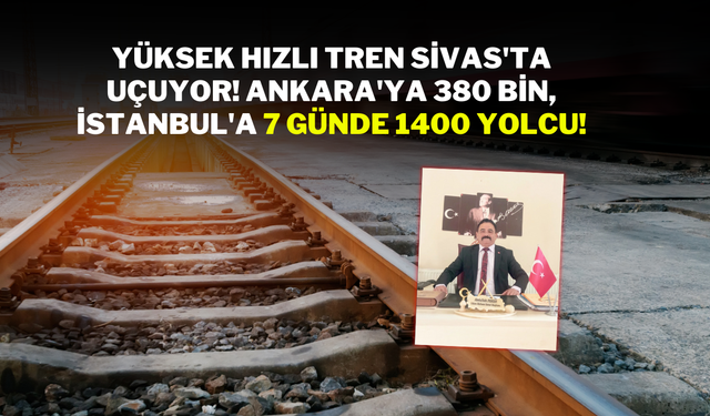 Yüksek Hızlı Tren Sivas'ta Uçuyor! Ankara'ya 380 Bin, İstanbul'a 7 Günde 1400 Yolcu!
