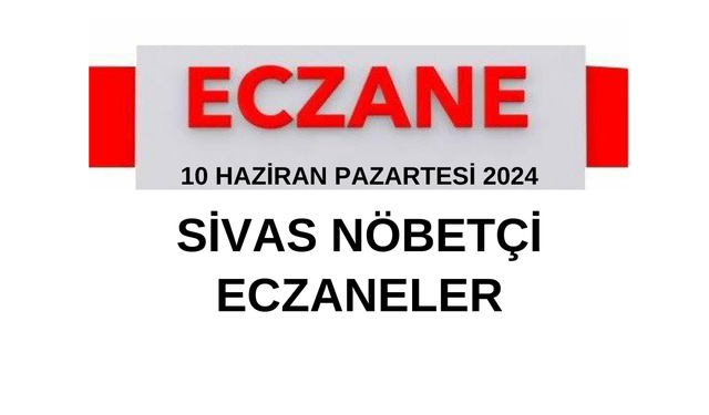 10 Haziran Pazartesi 2024 Sivas Nöbetçi Eczaneler