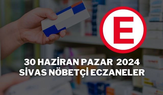 30 Haziran Pazar 2024 Sivas Nöbetçi Eczaneler