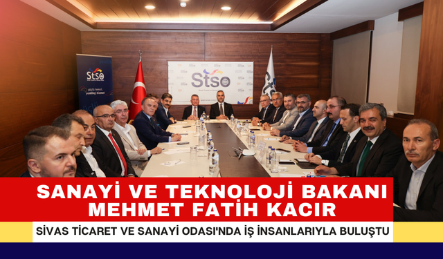 Sanayi ve Teknoloji Bakanı Mehmet Fatih Kacır, Sivas Ticaret ve Sanayi Odası'nda İş İnsanlarıyla Buluştu