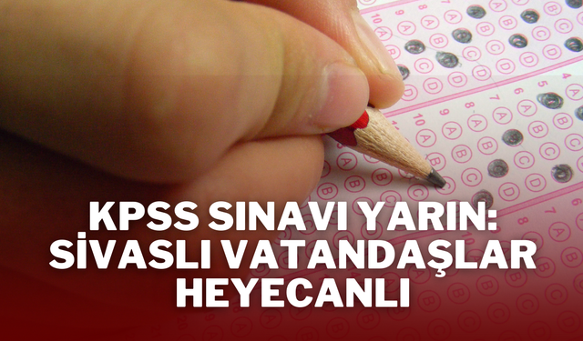 KPSS Sınavı Yarın: Sivaslı Vatandaşlar Heyecanlı