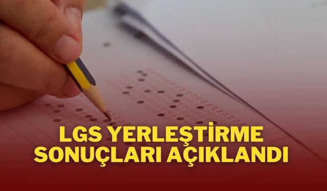 LGS Yerleştirme Sonuçları Açıklandı:%96,21 Başarıyla Tercihlere Yerleşildi!