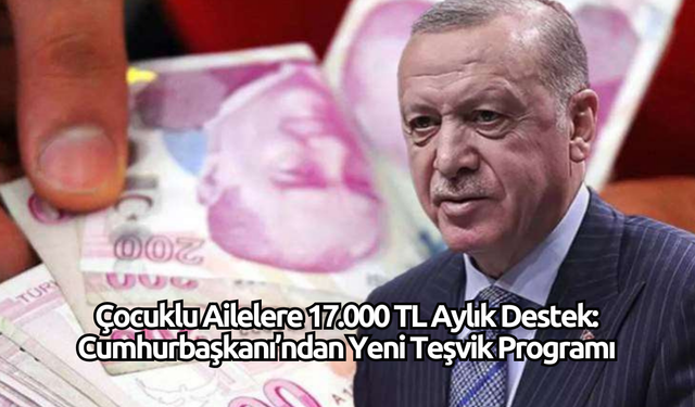 Çocuklu Ailelere 17.000 TL Aylık Destek: Cumhurbaşkanı’ndan Yeni Teşvik Programı