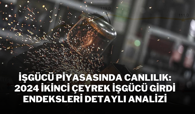 İşgücü Piyasasında Canlılık: 2024 İkinci Çeyrek İşgücü Girdi Endeksleri Detaylı Analizi