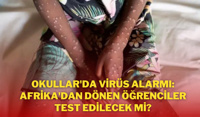 Okullar'da Virüs Alarmı: Afrika'dan Dönen Öğrenciler Test Edilecek mi?