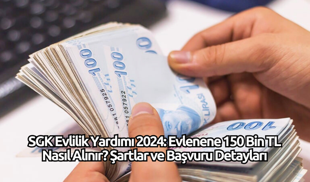 SGK Evlilik Yardımı 2024: Evlenene 150 Bin TL Nasıl Alınır? Şartlar ve Başvuru Detayları