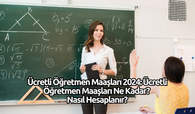 Ücretli Öğretmen Maaşları 2024: Ücretli Öğretmen Maaşları Ne Kadar? Nasıl Hesaplanır?