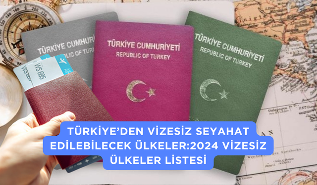 Türkiye’den Vizesiz Seyahat Edilebilecek Ülkeler:2024 Vizesiz Ülkeler Listesi