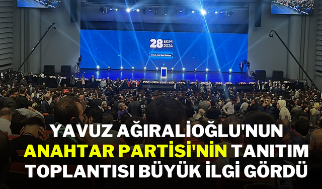 Yavuz Ağıralioğlu'nun Anahtar Partisi'nin Tanıtım Toplantısı Büyük İlgi Gördü