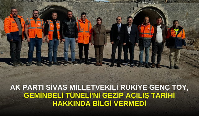 AK Parti Sivas Milletvekili Rukiye Genç Toy, Geminbeli Tüneli'ni Gezip Açılış Tarihi Hakkında Bilgi Vermedi