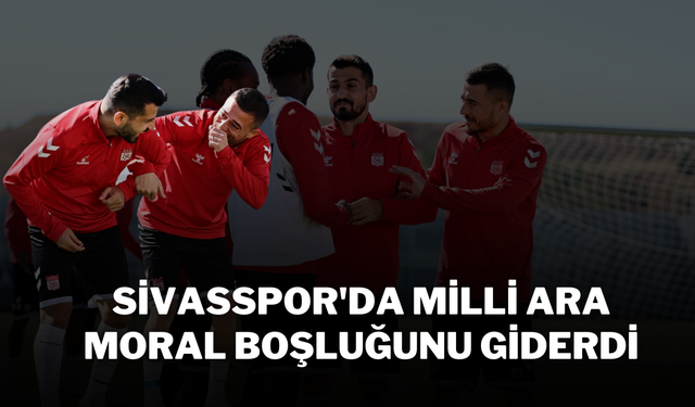 Sivasspor'da Milli Ara Moral Boşluğunu Giderdi