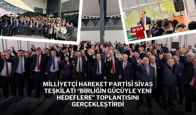 Milliyetçi Hareket Partisi Sivas Teşkilatı “Birliğin Gücüyle Yeni Hedeflere” Toplantısını Gerçekleştirdi