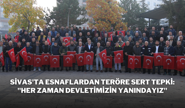 Sivas'ta Esnaflardan Teröre Sert Tepki: "Her Zaman Devletimizin Yanındayız"