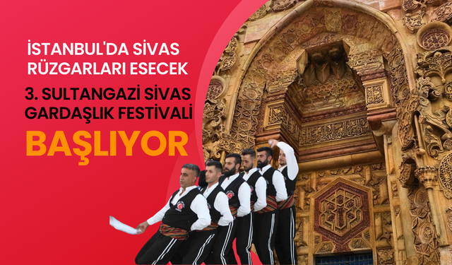 İstanbul'da Sivas Rüzgarları Esecek: 3. Sultangazi Sivas Gardaşlık Festivali Başlıyor!