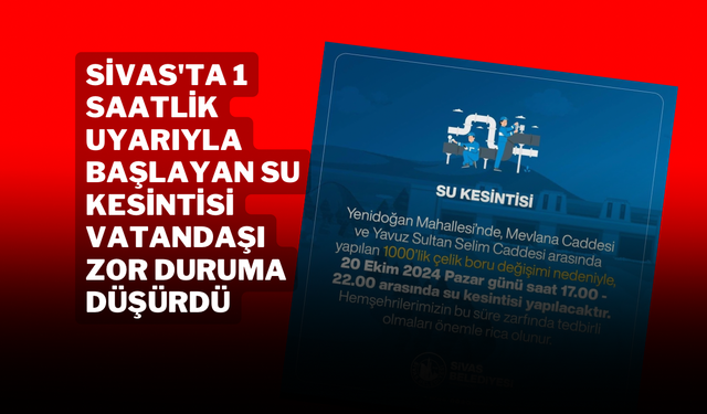 Sivas'ta 1 Saatlik Uyarıyla Başlayan Su Kesintisi Vatandaşı Zor Duruma Düşürdü