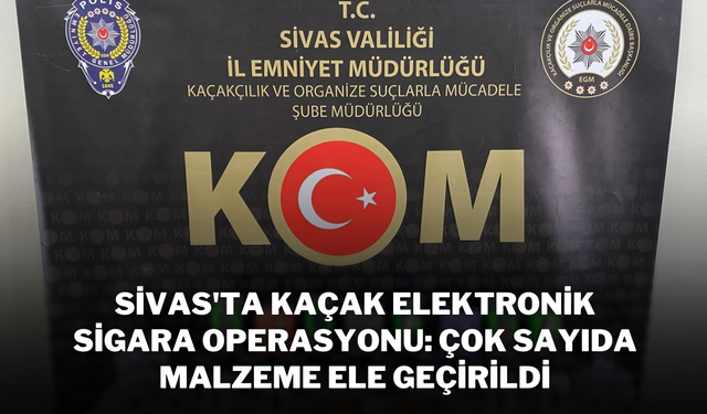 Sivas'ta Kaçak Elektronik Sigara Operasyonu: Çok Sayıda Malzeme Ele Geçirildi