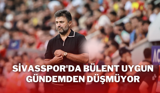 Sivasspor'da Bülent Uygun Gündemden Düşmüyor