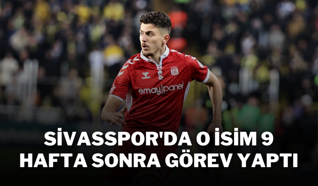 Sivasspor'da O isim 9 Hafta Sonra Görev Yaptı