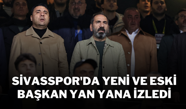 Sivasspor'da Yeni ve Eski Başkan Yan Yana İzledi