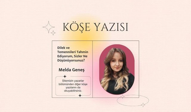 Dilek ve Temennileri Tahmin Ediyorum, Sizler Ne Düşünüyorsunuz?