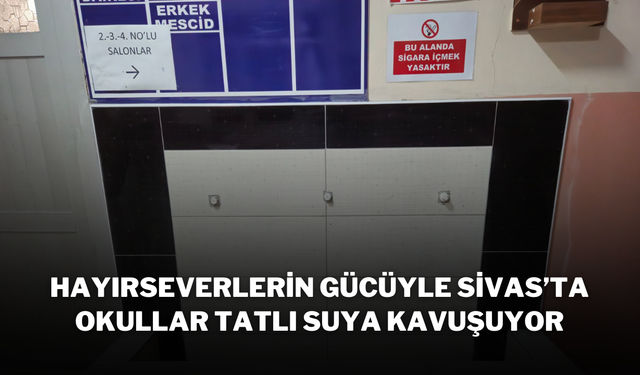 Hayırseverlerin Gücüyle Sivas’ta Okullar Tatlı Suya Kavuşuyor