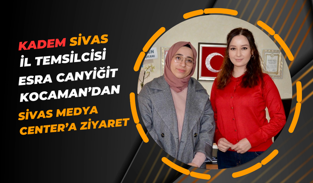 KADEM Sivas İl Temsilcisi Esra Canyiğit Kocaman’dan Sivas Medya Center’a Ziyaret