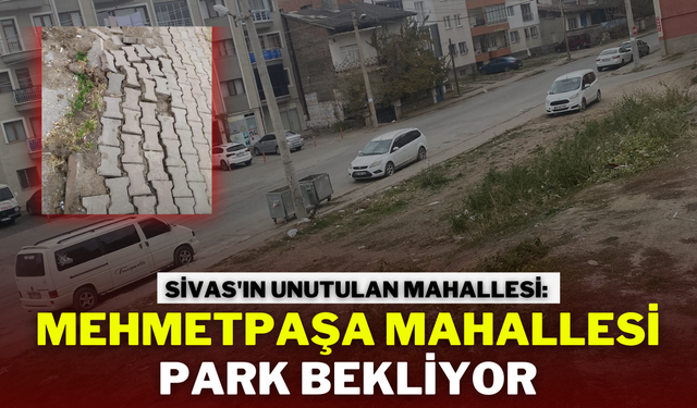 Sivas'ın Unutulan Mahallesi: Mehmetpaşa Mahallesi Park Bekliyor