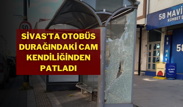 Sivas’ta Otobüs Durağındaki Cam Kendiliğinden Patladı