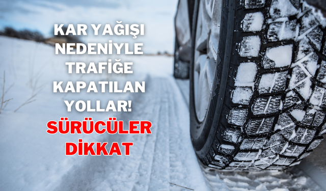 Kar Yağışı Nedeniyle Trafiğe Kapatılan Yollar! Sürücüler Dikkat