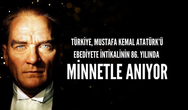 Türkiye, Mustafa Kemal Atatürk’ü Ebediyete İntikalinin 86. Yılında Minnetle Anıyor