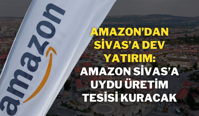 Amazon’dan Sivas’a Dev Yatırım: Amazon, Sivas’a Uydu Üretim Tesisi Kuracak