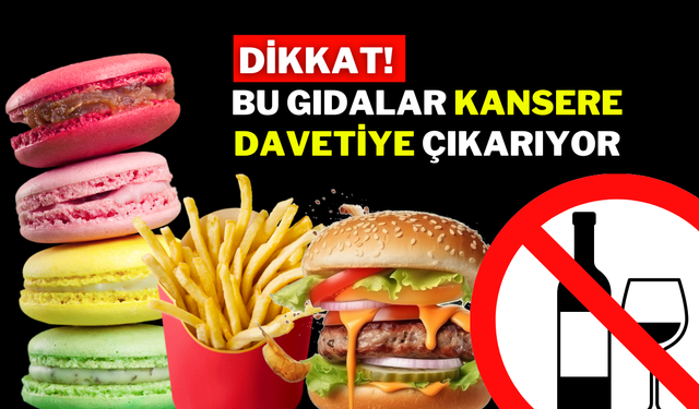 DİKKAT! BU GIDALAR KANSERE DAVETİYE ÇIKARIYOR