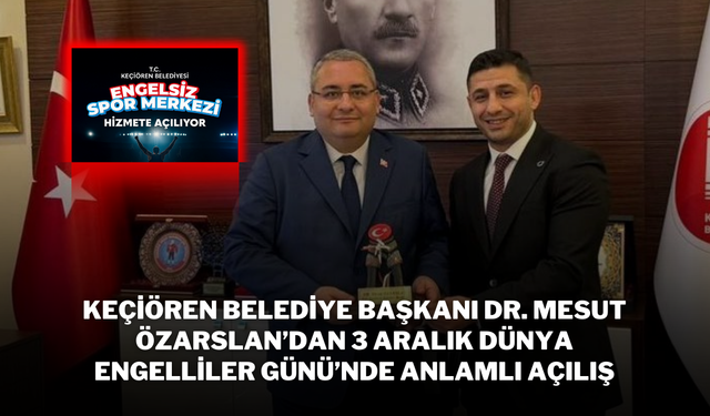 Keçiören Belediye Başkanı Dr. Mesut Özarslan’dan 3 Aralık Dünya Engelliler Günü’nde Anlamlı Açılış