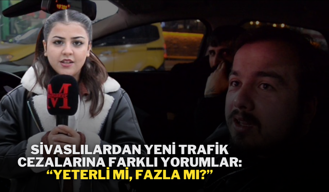 Sivaslılardan Yeni Trafik Cezalarına Farklı Yorumlar: “Yeterli mi, Fazla mı?”