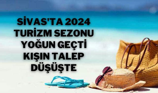 Sivas'ta 2024 Turizm Sezonu Yoğun Geçti, Kışın Talep Düşüşte