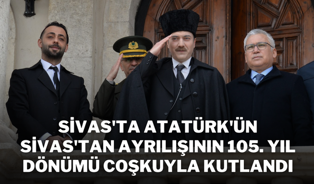 Sivas'ta Atatürk'ün Sivas'tan Ayrılışının 105. Yıl Dönümü Coşkuyla Kutlandı