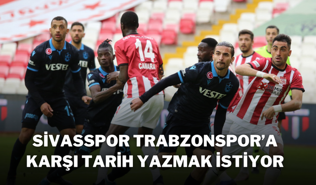 Sivasspor, Trabzonspor’a Karşı Tarih Yazmak İstiyor