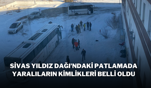 Sivas Yıldız Dağı’ndaki Patlamada Yaralıların Kimlikleri Belli Oldu