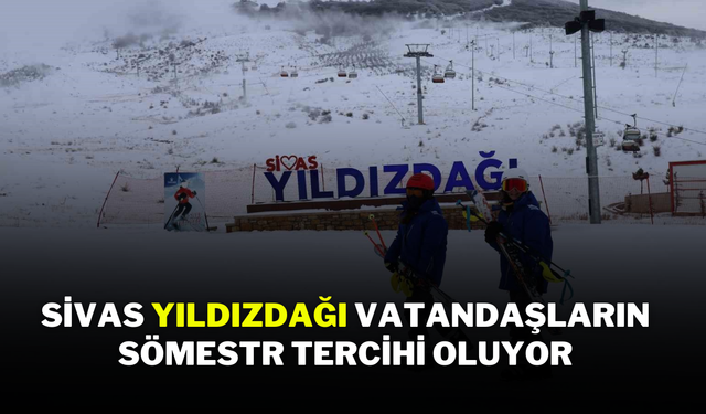 Sivas Yıldızdağı, Vatandaşların Sömestr Tercihi Oluyor