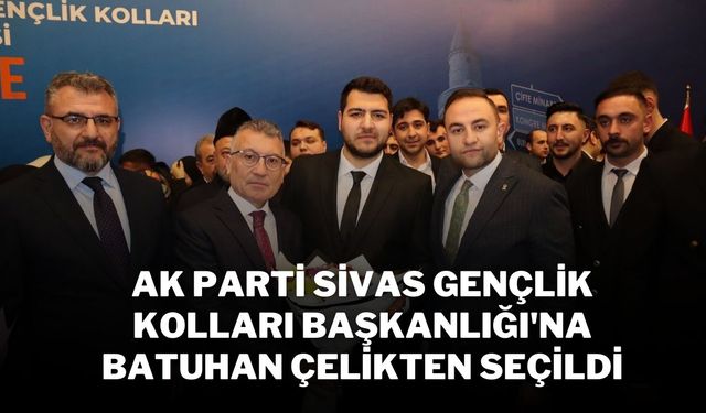 AK Parti Sivas Gençlik Kolları Başkanlığı'na Batuhan Çelikten Seçildi