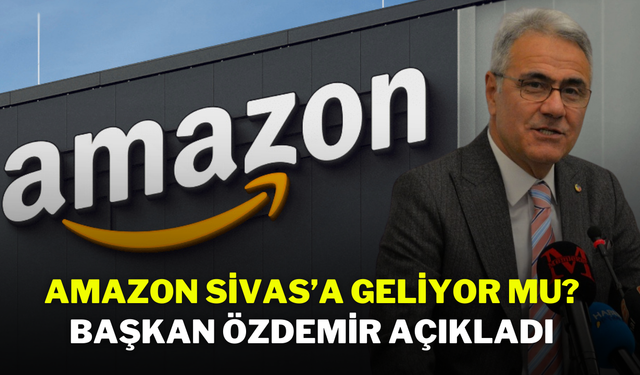 Amazon Sivas’a Geliyor Mu? Başkan Özdemir Açıkladı