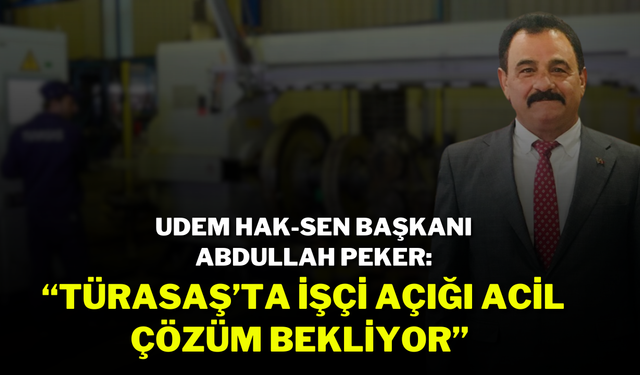 UDEM HAK-SEN Başkanı Abdullah Peker: “Türasaş’ta İşçi Açığı Acil Çözüm Bekliyor”