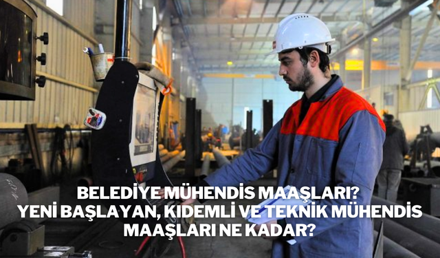 Belediye Mühendis Maaşları? Yeni Başlayan, Kıdemli Ve Teknik Mühendis Maaşları Ne Kadar?