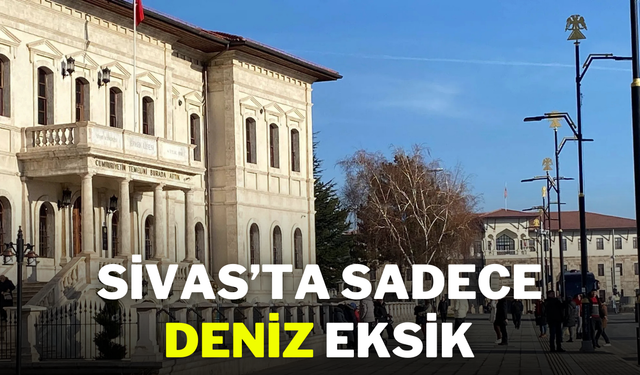 Sivas’ta Sadece Deniz Eksik