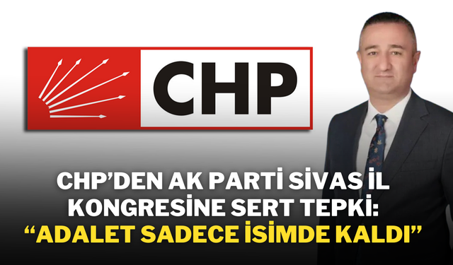 CHP’den AK Parti Sivas İl Kongresine Sert Tepki: “Adalet Sadece İsimde Kaldı”