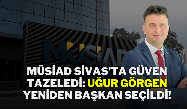 MÜSİAD Sivas’ta Güven Tazeledi: Uğur Görgen Yeniden Başkan Seçildi!