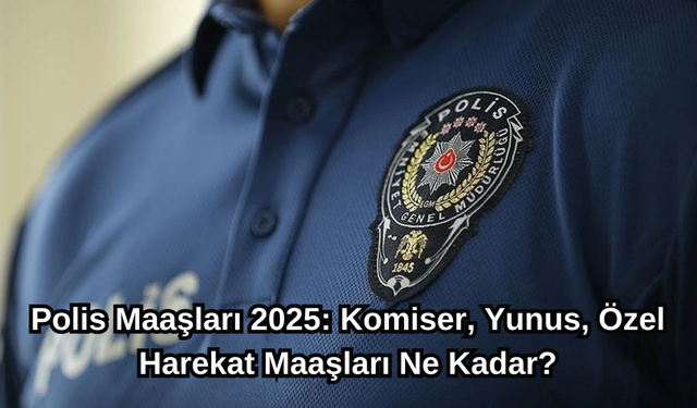 Polis Maaşları 2025: Komiser, Yunus, Özel Harekat Maaşları Ne Kadar?