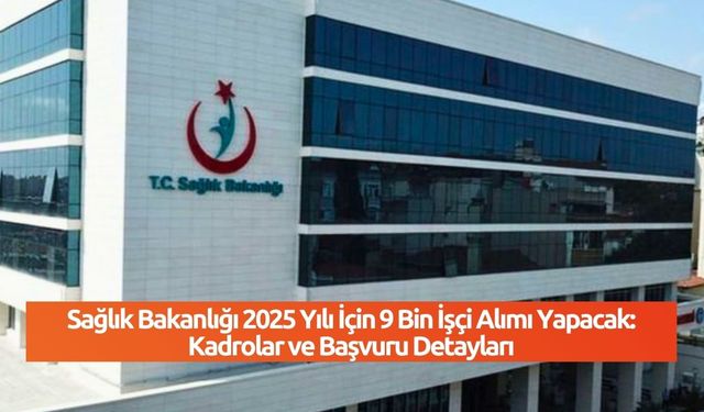 Sağlık Bakanlığı 2025 Yılı İçin 9 Bin İşçi Alımı Yapacak: Kadrolar ve Başvuru Detayları